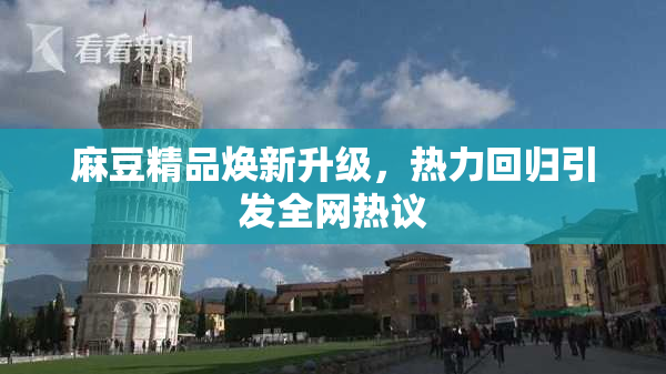麻豆精品焕新升级，热力回归引发全网热议