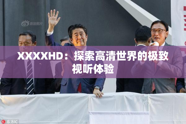 XXXXHD：探索高清世界的极致视听体验