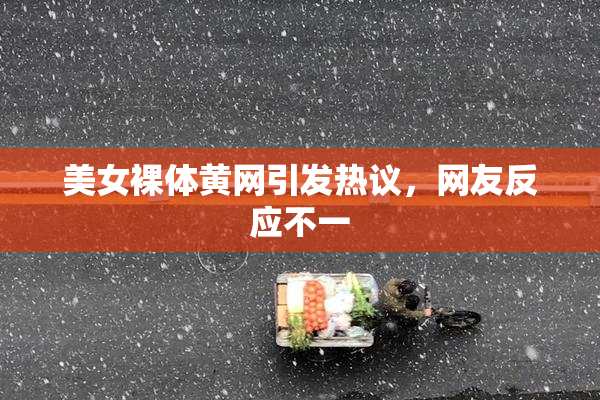 美女裸体黄网引发热议，网友反应不一