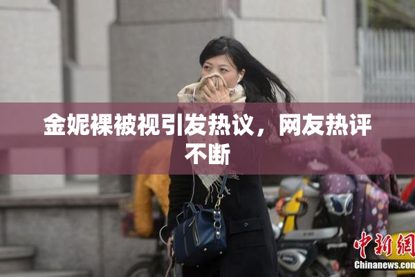 金妮裸被视引发热议，网友热评不断