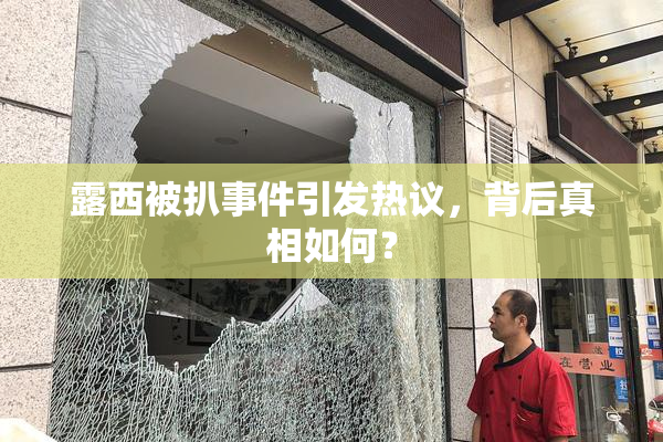 露西被扒事件引发热议，背后真相如何？