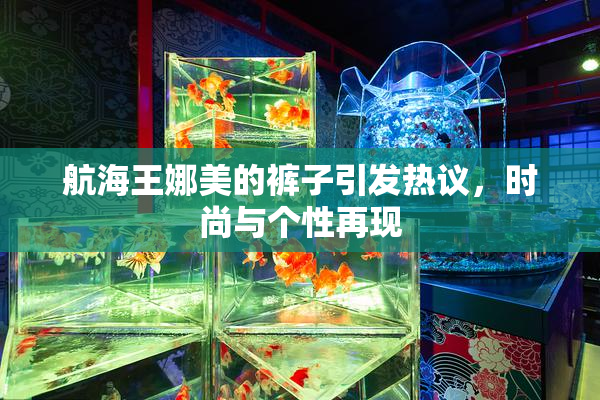 航海王娜美的裤子引发热议，时尚与个性再现