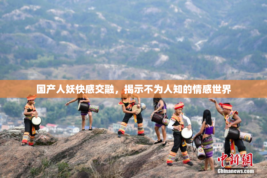 国产人妖快感交融，揭示不为人知的情感世界