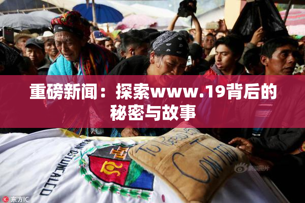 重磅新闻：探索www.19背后的秘密与故事