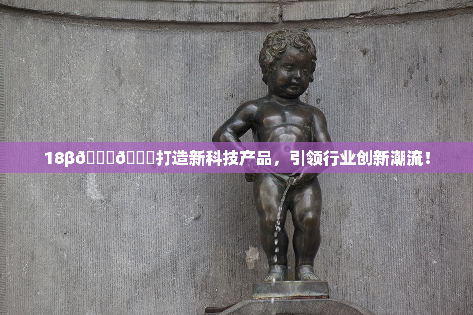 18β🍆🍑打造新科技产品，引领行业创新潮流！