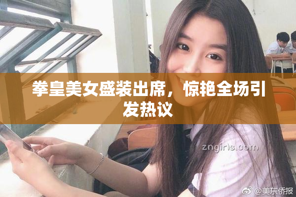拳皇美女盛装出席，惊艳全场引发热议