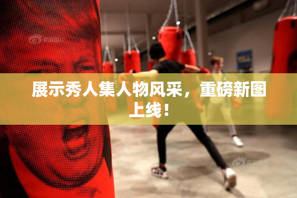 展示秀人集人物风采，重磅新图上线！