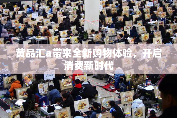 黄品汇a带来全新购物体验，开启消费新时代