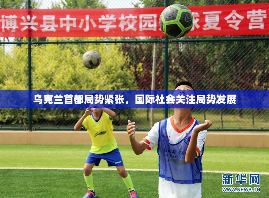 乌克兰首都局势紧张，国际社会关注局势发展