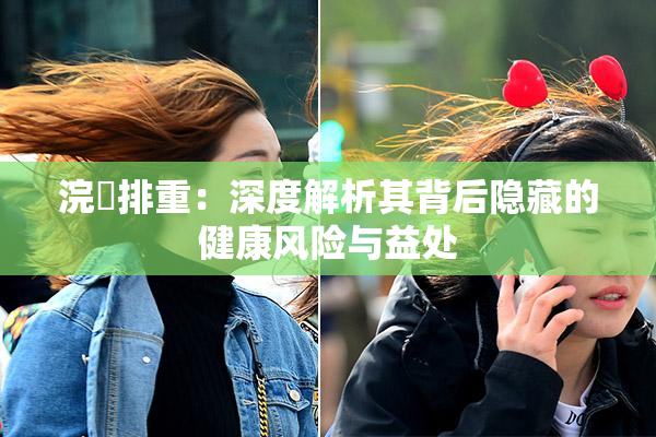 浣腸排重：深度解析其背后隐藏的健康风险与益处