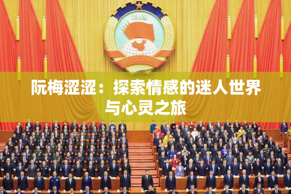 阮梅涩涩：探索情感的迷人世界与心灵之旅