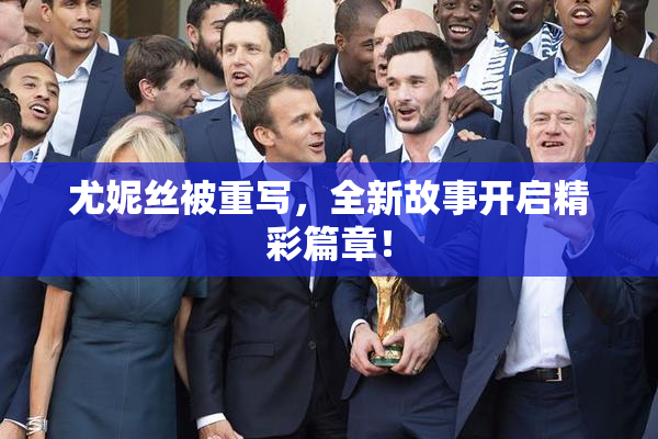 尤妮丝被重写，全新故事开启精彩篇章！