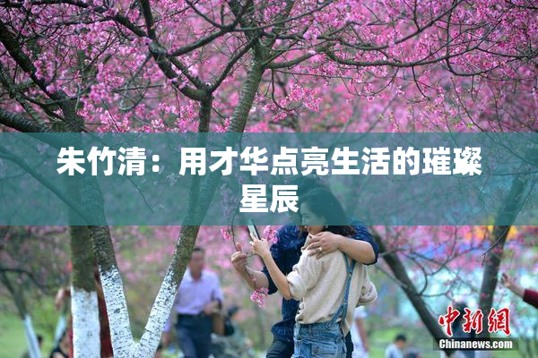 朱竹清：用才华点亮生活的璀璨星辰