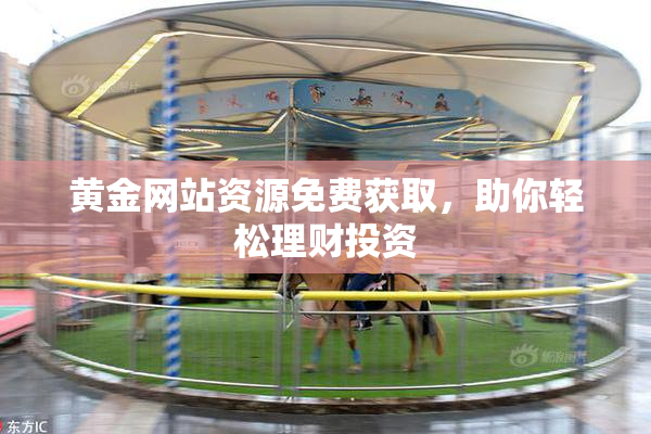 黄金网站资源免费获取，助你轻松理财投资