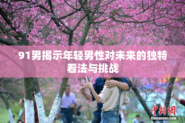 91男揭示年轻男性对未来的独特看法与挑战