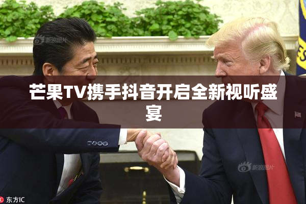 芒果TV携手抖音开启全新视听盛宴