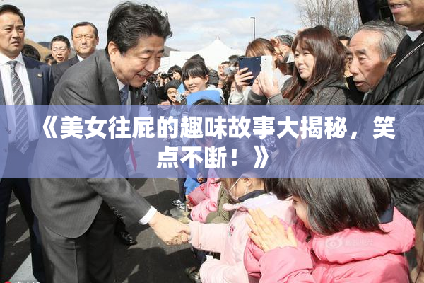 《美女往屁的趣味故事大揭秘，笑点不断！》