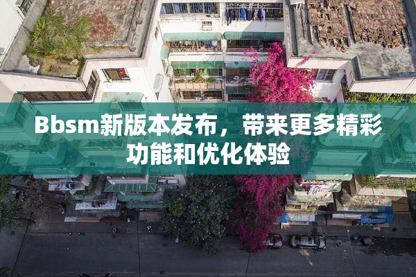 Bbsm新版本发布，带来更多精彩功能和优化体验