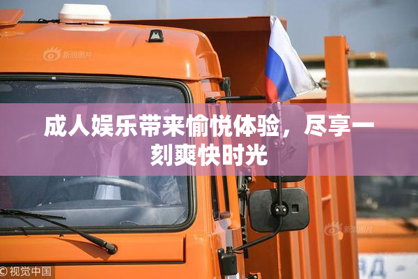 成人娱乐带来愉悦体验，尽享一刻爽快时光