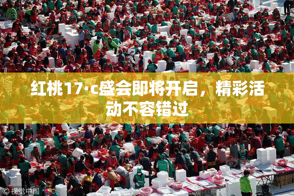 红桃17·c盛会即将开启，精彩活动不容错过