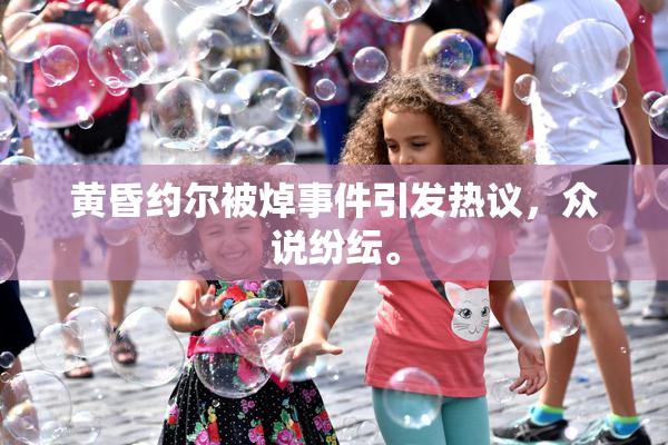 黄昏约尔被焯事件引发热议，众说纷纭。