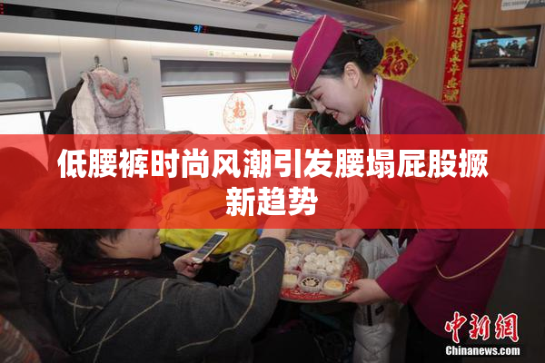 低腰裤时尚风潮引发腰塌屁股撅新趋势