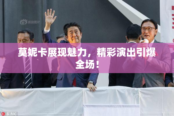 莫妮卡展现魅力，精彩演出引爆全场！