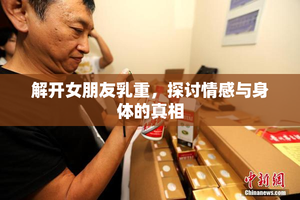 解开女朋友乳重，探讨情感与身体的真相