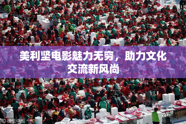美利坚电影魅力无穷，助力文化交流新风尚
