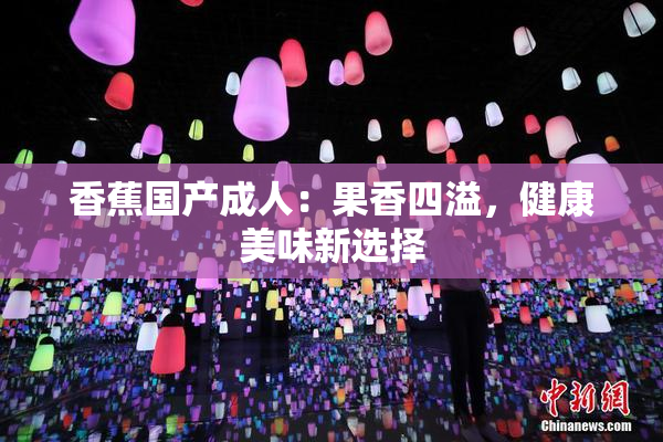 香蕉国产成人：果香四溢，健康美味新选择