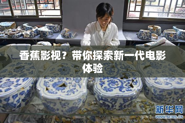 香蕉影视？带你探索新一代电影体验