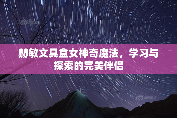 赫敏文具盒女神奇魔法，学习与探索的完美伴侣