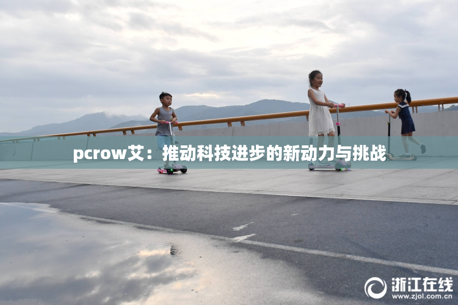 pcrow艾：推动科技进步的新动力与挑战