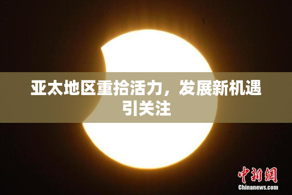 亚太地区重拾活力，发展新机遇引关注