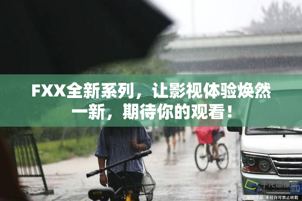 FXX全新系列，让影视体验焕然一新，期待你的观看！