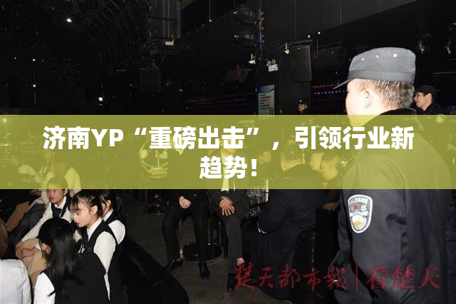 济南YP“重磅出击”，引领行业新趋势！