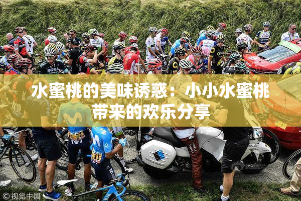 水蜜桃的美味诱惑：小小水蜜桃带来的欢乐分享
