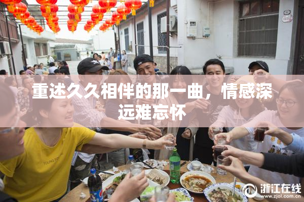 重述久久相伴的那一曲，情感深远难忘怀