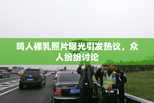 鸣人裸乳照片曝光引发热议，众人纷纷讨论