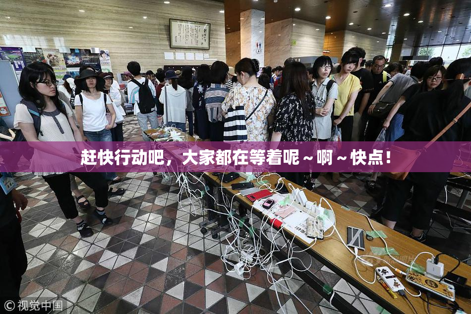 赶快行动吧，大家都在等着呢～啊～快点！