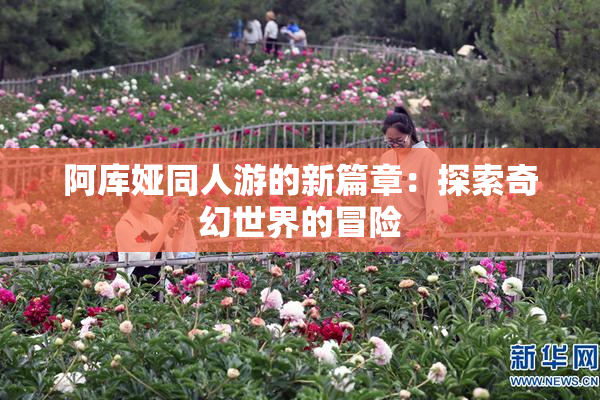 阿库娅同人游的新篇章：探索奇幻世界的冒险