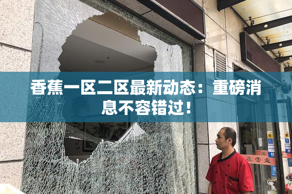 香蕉一区二区最新动态：重磅消息不容错过！