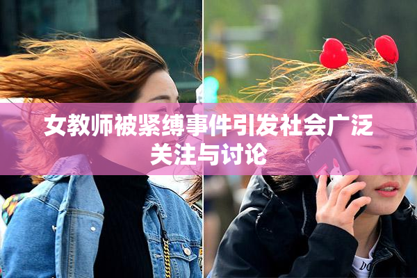 女教师被紧缚事件引发社会广泛关注与讨论