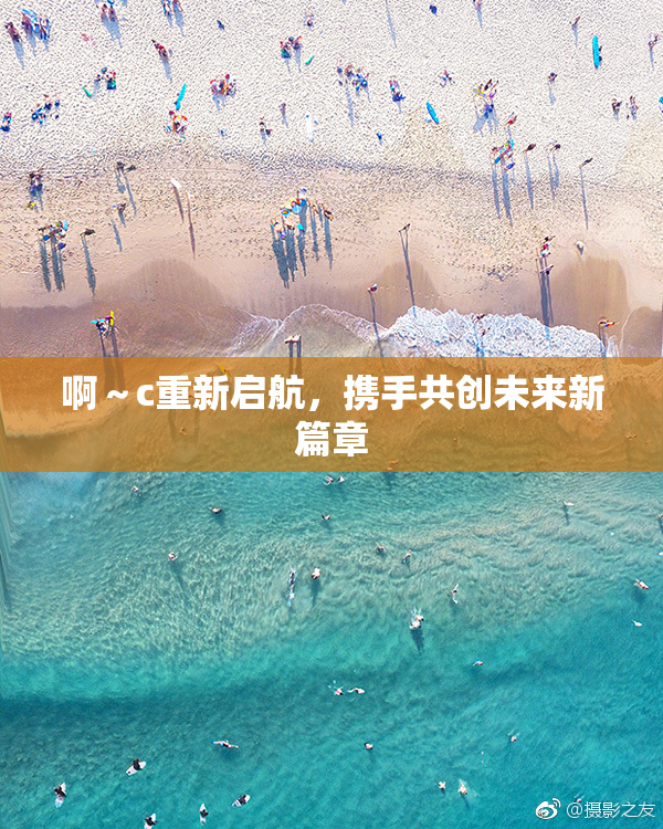 啊～c重新启航，携手共创未来新篇章