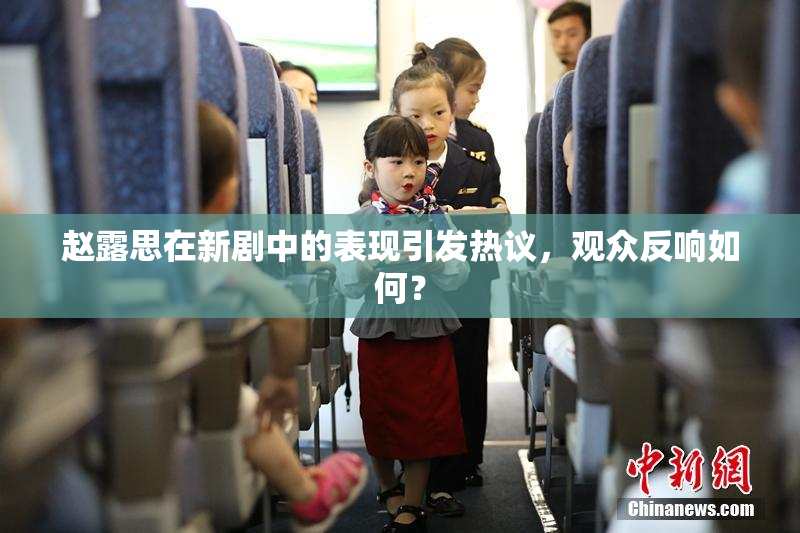 赵露思在新剧中的表现引发热议，观众反响如何？