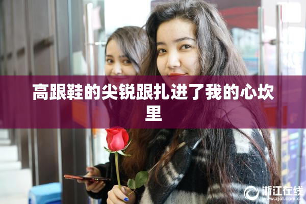 高跟鞋的尖锐跟扎进了我的心坎里