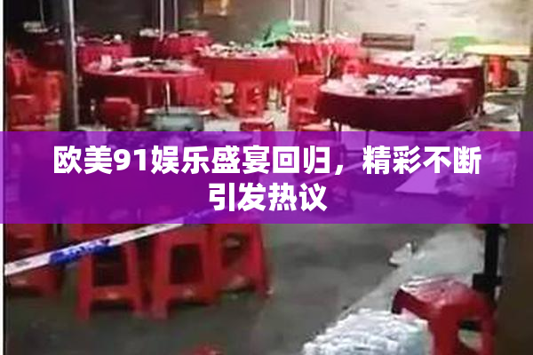欧美91娱乐盛宴回归，精彩不断引发热议