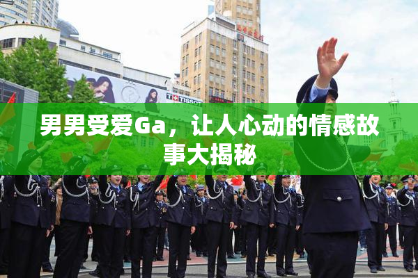 男男受爱Ga，让人心动的情感故事大揭秘