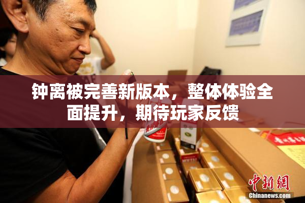 钟离被完善新版本，整体体验全面提升，期待玩家反馈