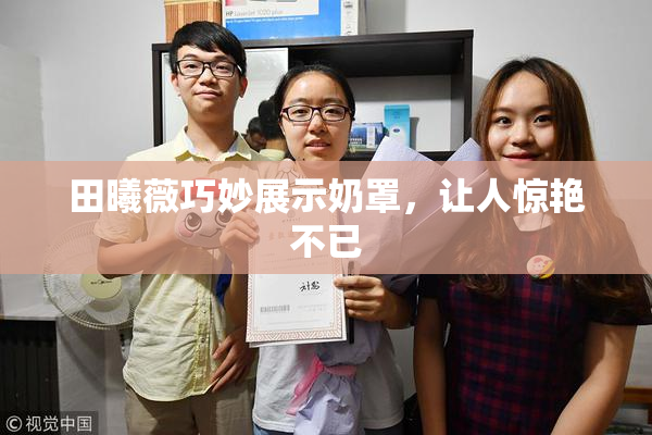 田曦薇巧妙展示奶罩，让人惊艳不已